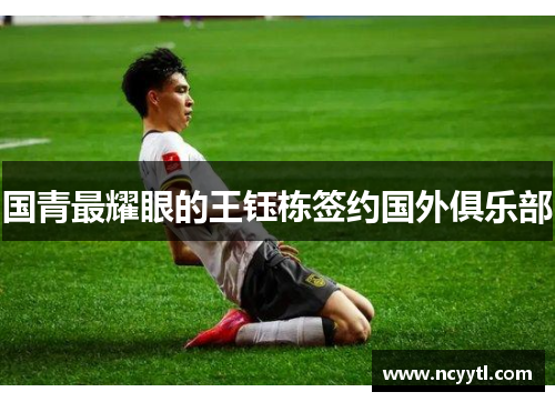 国青最耀眼的王钰栋签约国外俱乐部