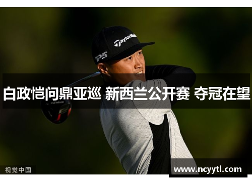 白政恺问鼎亚巡 新西兰公开赛 夺冠在望
