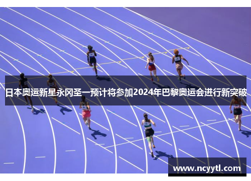 日本奥运新星永冈圣一预计将参加2024年巴黎奥运会进行新突破