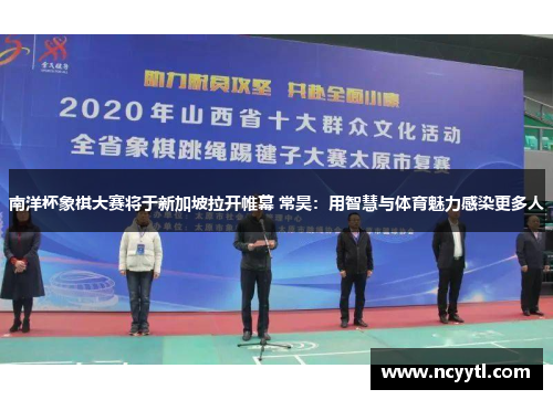 南洋杯象棋大赛将于新加坡拉开帷幕 常昊：用智慧与体育魅力感染更多人