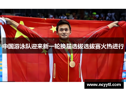 中国游泳队迎来新一轮换届选拔选拔赛火热进行
