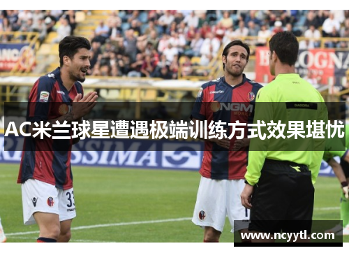 AC米兰球星遭遇极端训练方式效果堪忧