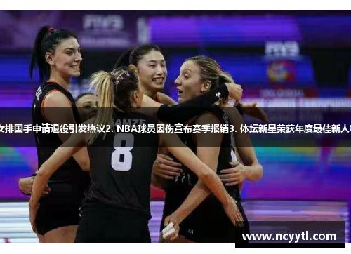 1. 女排国手申请退役引发热议2. NBA球员因伤宣布赛季报销3. 体坛新星荣获年度最佳新人称号