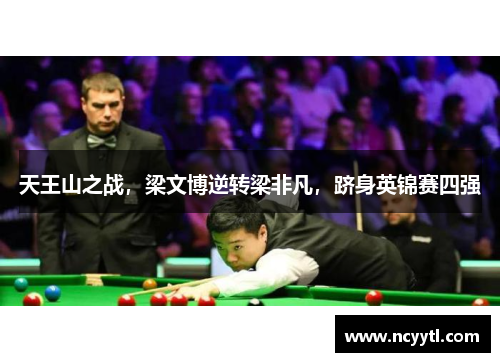 天王山之战，梁文博逆转梁非凡，跻身英锦赛四强