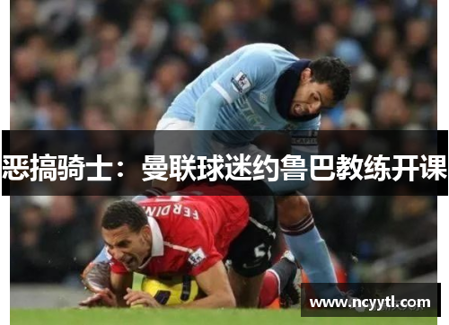 恶搞骑士：曼联球迷约鲁巴教练开课